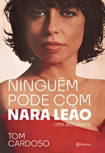CAPA LIVRO – NINGUEM PODE COM NARA LEAO – TOM CARDOSO.jpg LIVRO - Ninguém pode com Nara Leão: Uma biografia, de Tom Cardoso (Planeta; 240 páginas; 49,90 reais e 30,90 reais em e-book) -