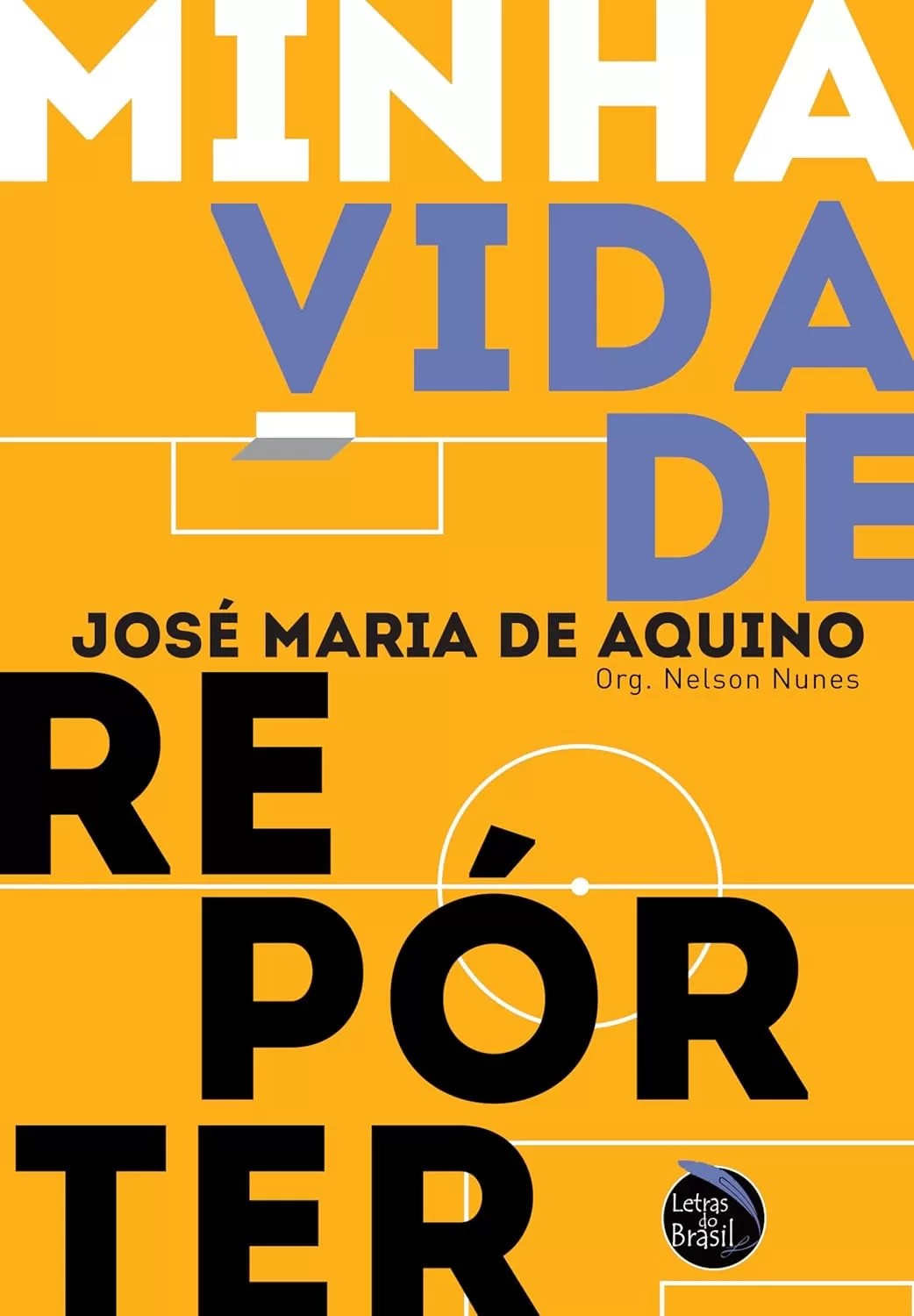 Capa do livro Minha Vida de Rep&oacute;rter de Jos&eacute; Maria de Aquino, organizado por Nelson Nunes. Fundo amarelo com linhas brancas que simulam um campo de futebol. O t&iacute;tulo aparece em letras grandes: MINHA em branco, VIDA DE em azul e REP&Oacute;RTER em preto. No canto inferior direito, o logo Letras do Brasil em um c&iacute;rculo azul